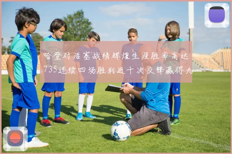 哈登对活塞战绩辉煌生涯胜率高达735连续四场胜利近十次交锋赢得九场