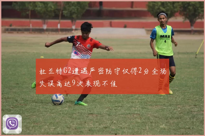 杜兰特G2遭遇严密防守仅得2分全场失误高达9次表现不佳