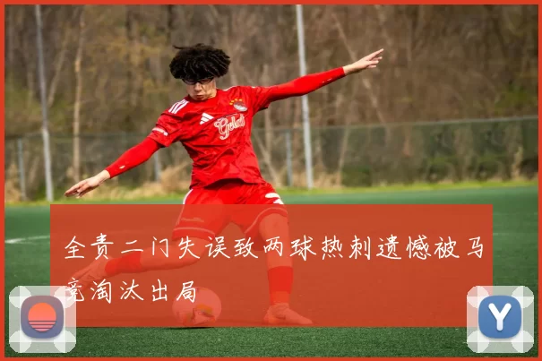 全责二门失误致两球热刺遗憾被马竞淘汰出局