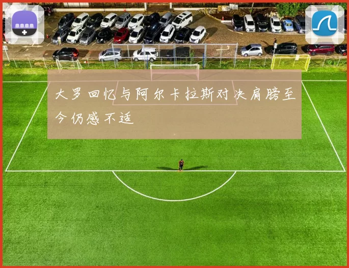 大罗回忆与阿尔卡拉斯对决肩膀至今仍感不适