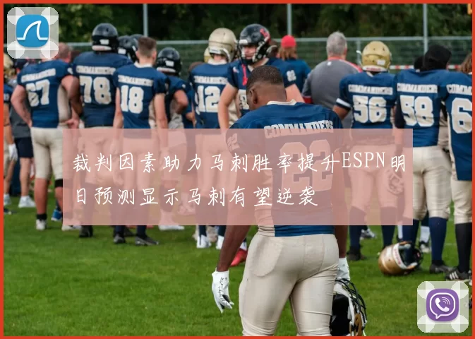 裁判因素助力马刺胜率提升ESPN明日预测显示马刺有望逆袭