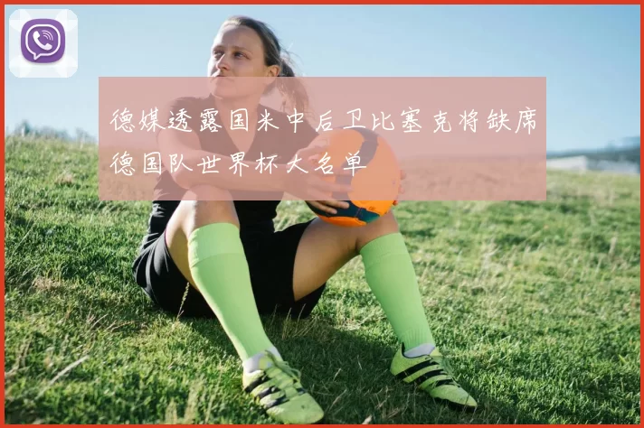 德媒透露国米中后卫比塞克将缺席德国队世界杯大名单