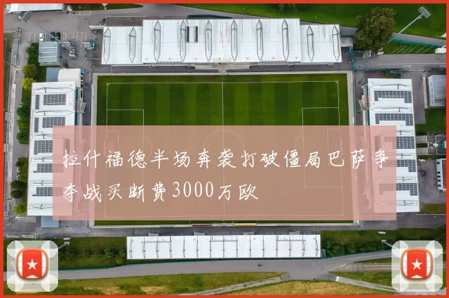 拉什福德半场奔袭打破僵局巴萨争夺战买断费3000万欧
